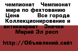 11.1) чемпионат : Чемпионат мира по фехтованию › Цена ­ 490 - Все города Коллекционирование и антиквариат » Значки   . Марий Эл респ.